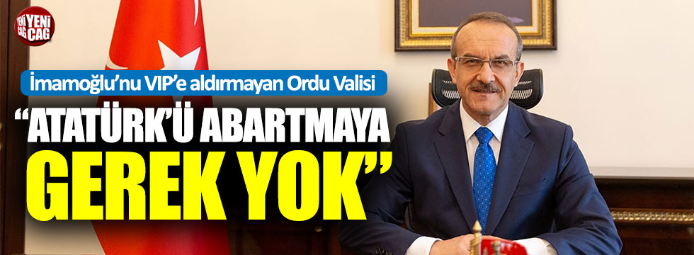 Ordu Valisi Yavuz: 'Atatürk'ü abartmaya gerek yok'