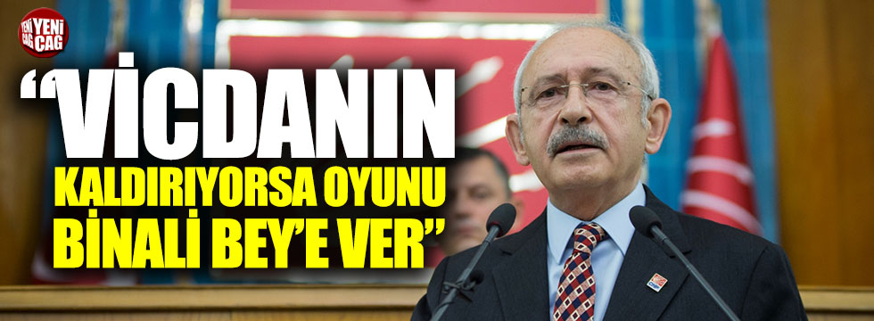 Kılıçdaroğlu: "Vicdanın kaldırıyorsa oyunu Binali Bey'e ver"