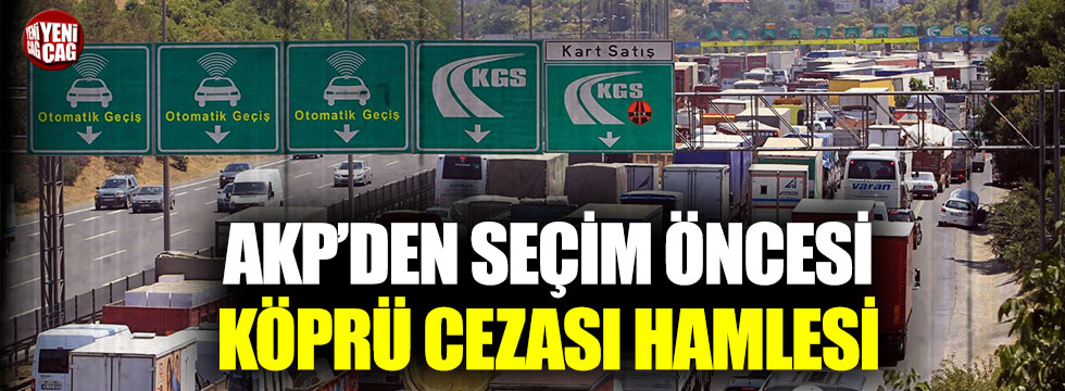 AKP’den seçim öncesi köprü cezası hamlesi