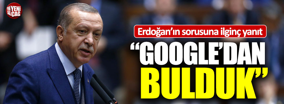 Erdoğan'a şaşırtan yanıt: "Google'dan bulduk"