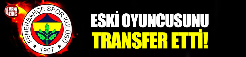 Fenerbahçe eski oyuncusunu transfer etti