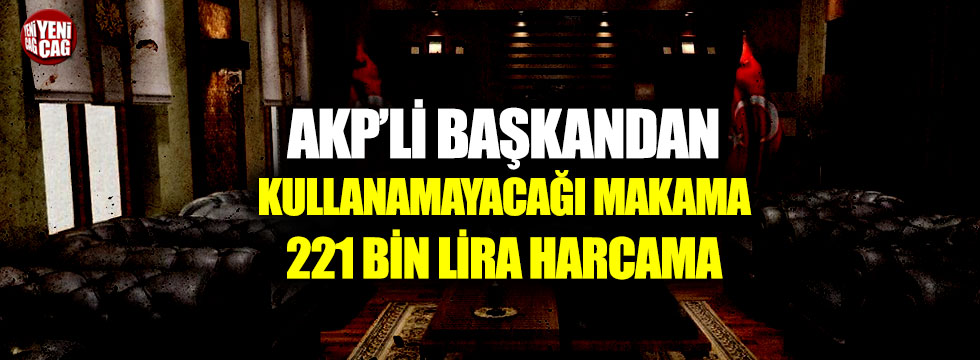 AKP’li başkan kullanamayacağı makama 221 bin lira harcamış