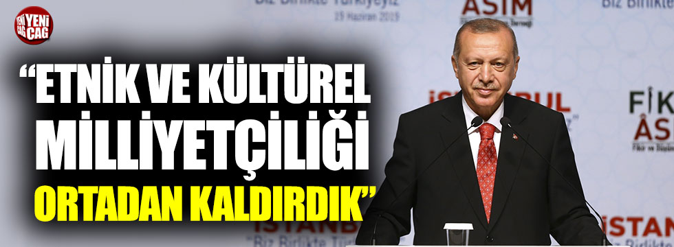 Erdoğan: “Etnik ve kültürel milliyetçiliği ortadan kaldırdık”