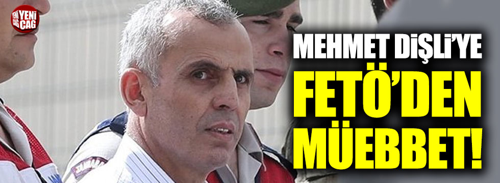 Mehmet Dişli'ye FETÖ'den müebbet!