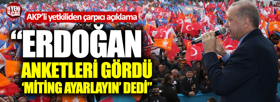 AKP'li yetkili: "Erdoğan anketleri gördü 'miting ayarlayın' dedi"