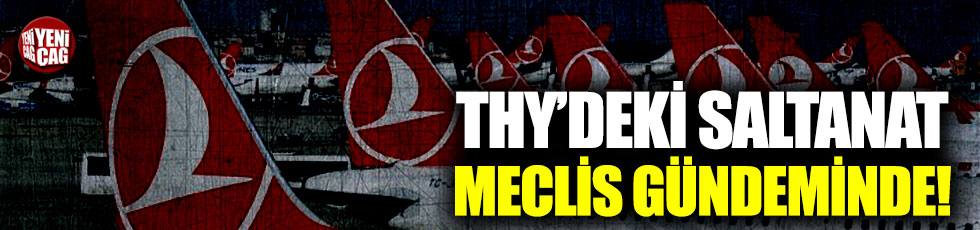 THY'deki saltanat Meclis gündeminde!
