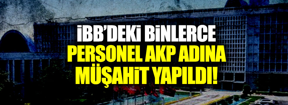İBB'deki binlerce personel AKP adına müşahit yapıldı