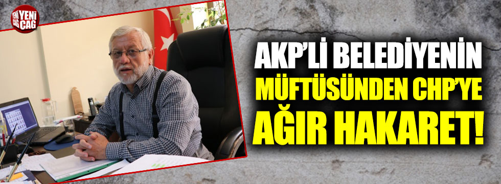 AKP'li belediyenin müftüsünden CHP'ye ağır hakaret!