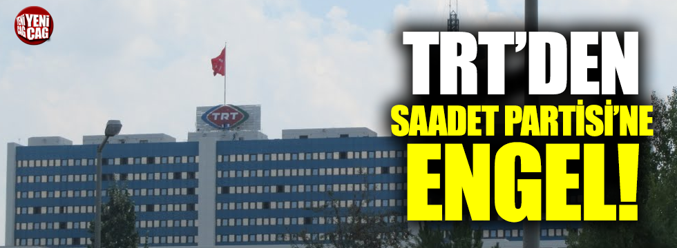 TRT’den Saadet Partisi'ne engel