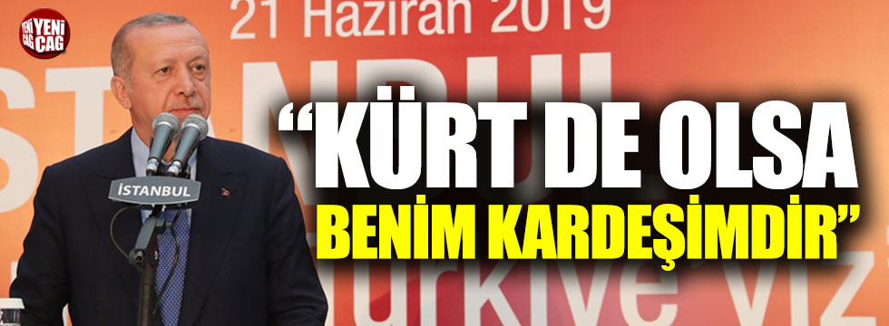 Erdoğan: "Kürt de olsa benim kardeşimdir"