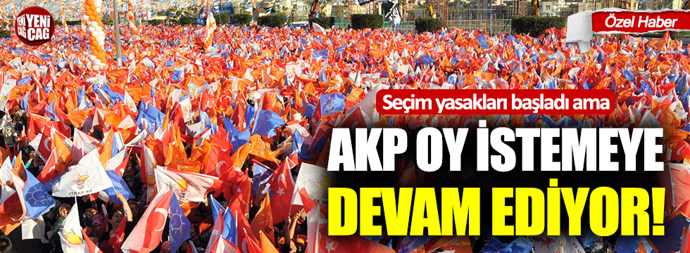 Seçim yasağına rağmen AKP propagandaya devam ediyor