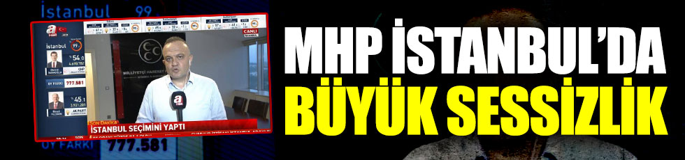 MHP İstanbul'da büyük sessizlik!