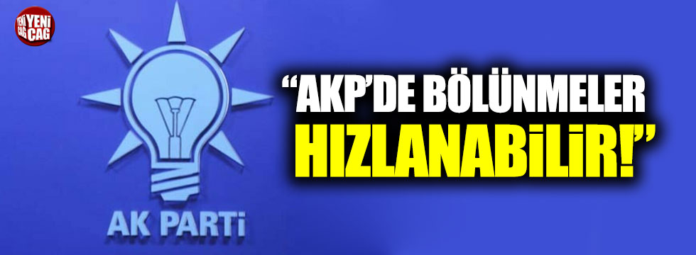 "AKP'de bölünme hızlanabilir"