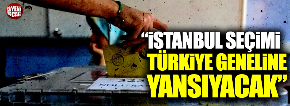 "İstanbul seçimi Türkiye geneline yansıyacak"