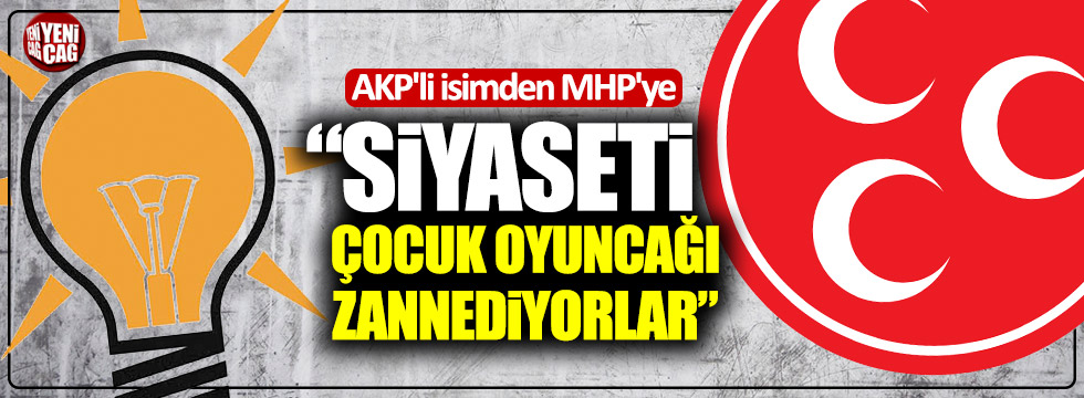 AKP'li isimden MHP'ye: "Siyaseti çocuk oyuncağı zannediyorlar"