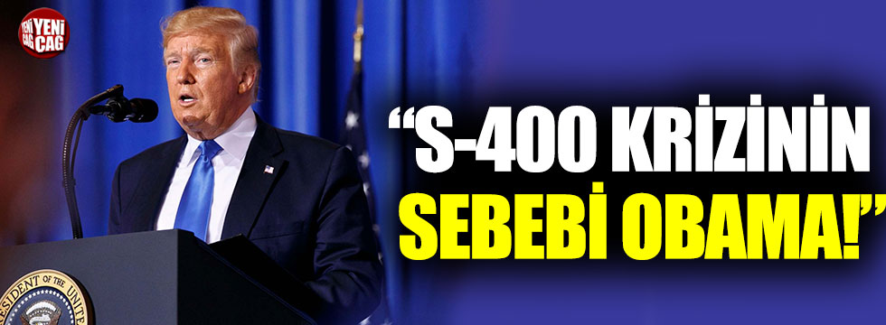 Trump’a göre S-400 krizinin sebebi Obama!