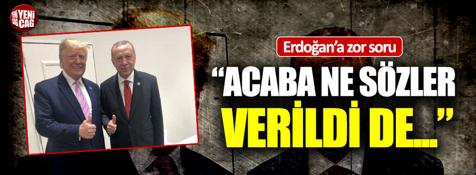 Erdoğan'a zor soru: "Acaba ne sözler verildi?"