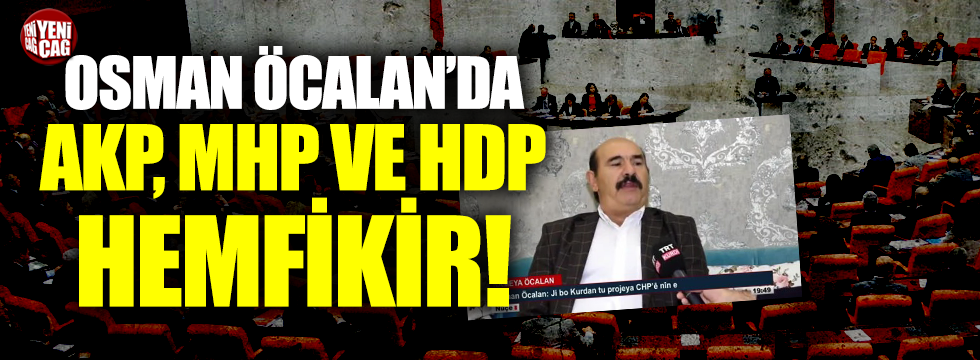 Osman Öcalan’da AKP, MHP ve HDP hemfikir