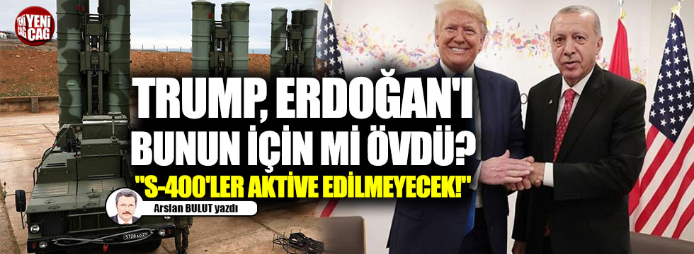 Trump, Erdoğan'ı bunun için mi övdü? "S-400'ler aktive  edilmeyecek!"