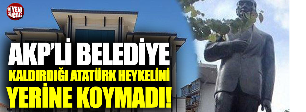 AKP’li belediye kaldırdığı Atatürk heykelini yerine koymadı