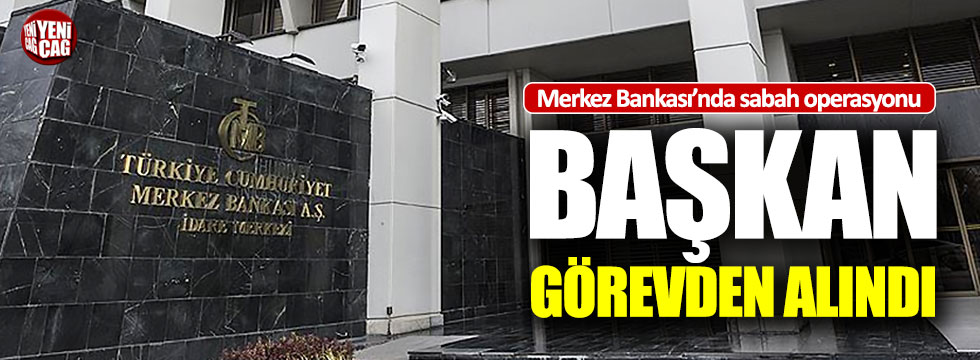 Merkez Bankası Başkanı Murat Çetinkaya görevden alındı