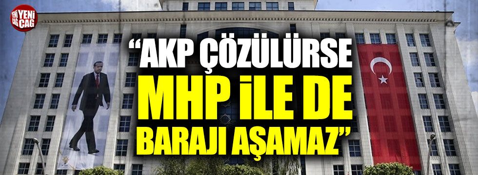 "AKP'de çözülme olursa MHP ile ittifakla da barajı aşamaz"