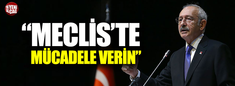Kılıçdaroğlu: "Meclis'te mücadele verin"