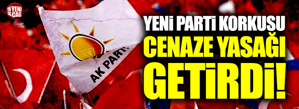 AKP'de yeni parti korkusu cenaze yasağı getirdi!
