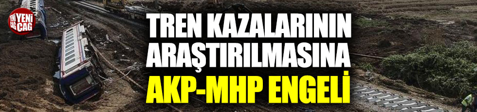 Tren kazalarının araştırılmasına AKP-MHP engeli