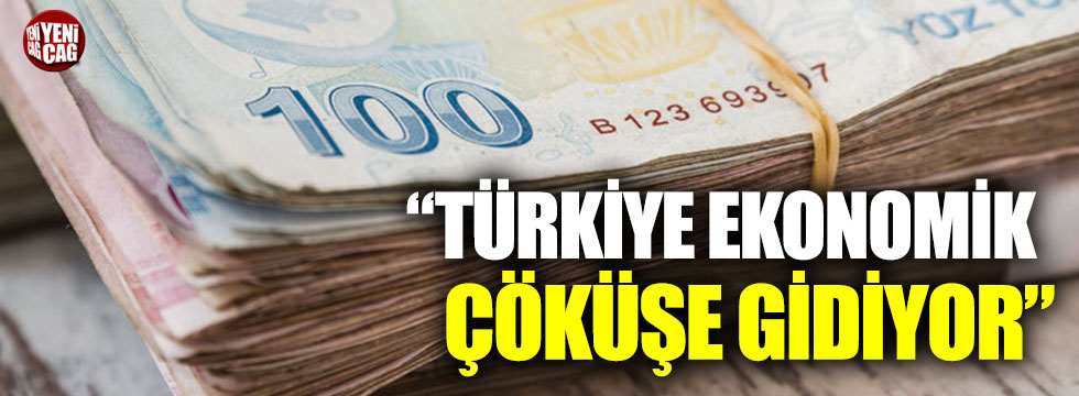 “Türkiye ekonomik çöküşe gidiyor”