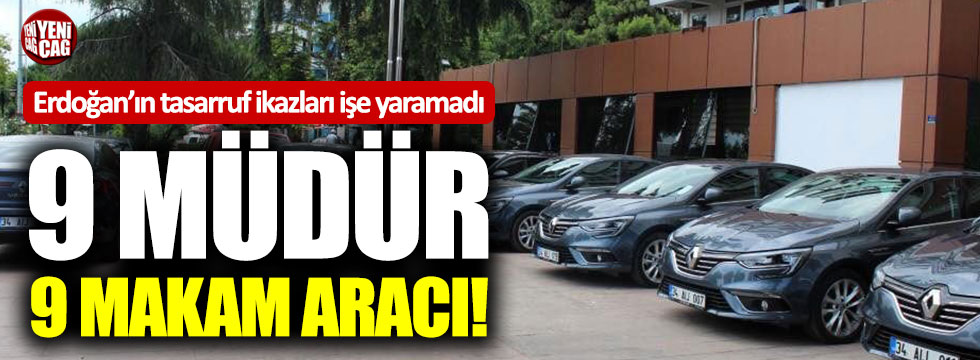 Erdoğan'ın tasarruf ikazları işe yaramadı! 9 müdür 9 makam aracı!