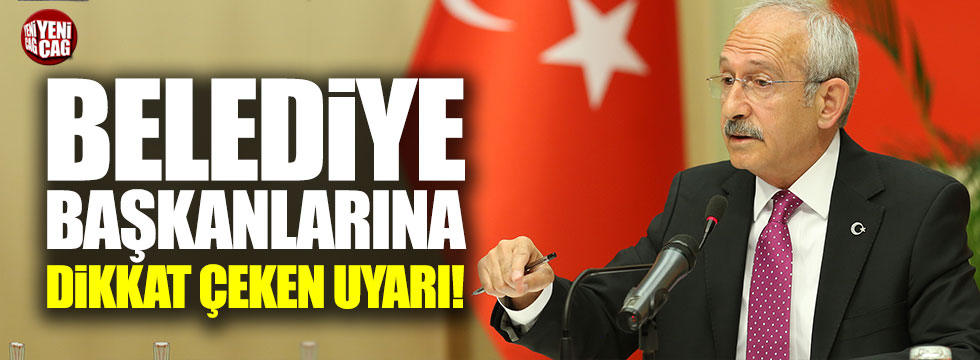 Kılıçdaroğlu’ndan başkanlara dikkat çeken uyarı!
