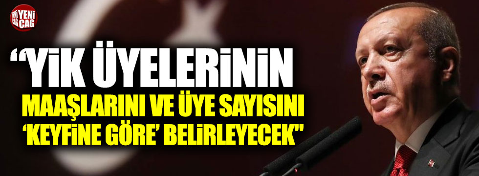 "Erdoğan, YİK üyelerinin maaşlarını ve üye sayısını ‘keyfine göre’ belirleyecek"
