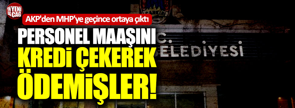 AKP'den MHP'ye geçince ortaya çıktı: Personel maaşını kredi çekerek ödemişler