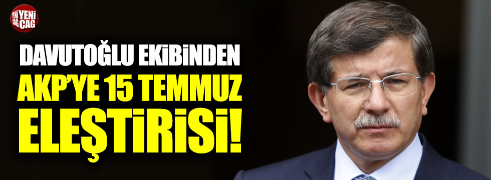 Davutoğlu ekibinden AKP'ye 15 Temmuz eleştirisi!