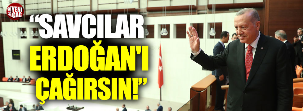 "Savcılar Erdoğan'ı çağırsın!"