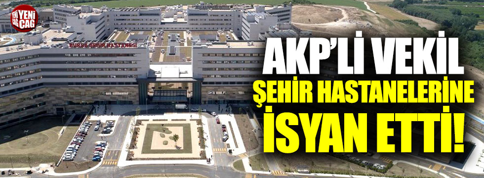AKP'li vekil şehir hastanelerine isyan etti