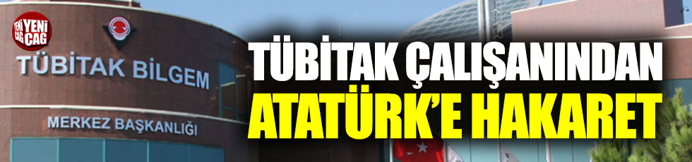TÜBİTAK çalışanından Atatürk'e hakaret!