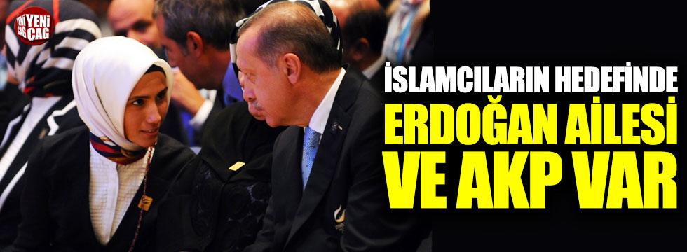 İslamcıların hedefinde Erdoğan ailesi ve AKP var