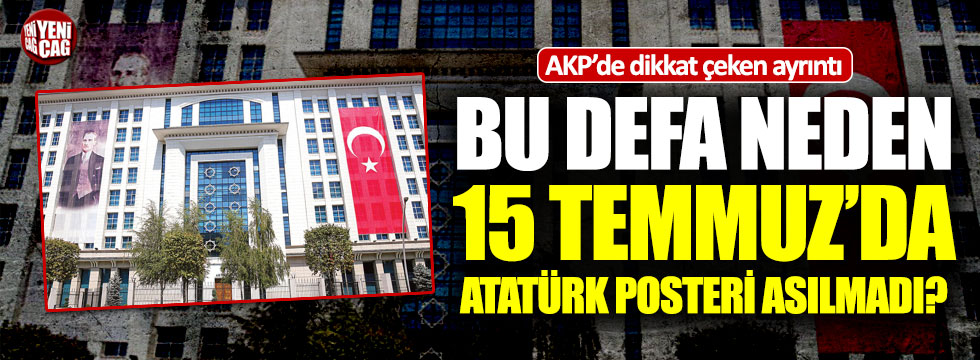 AKP, bu defa neden 15 Temmuz’da Atatürk posteri asmadı?
