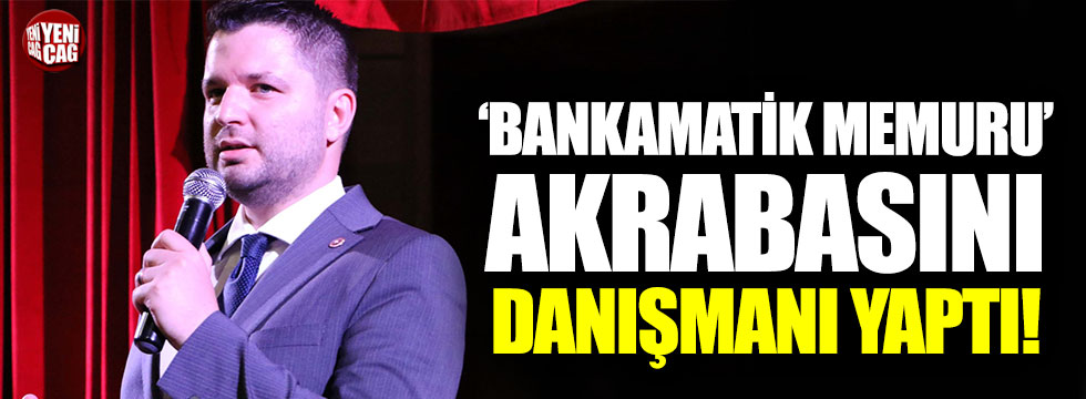 AKP’li vekil ‘bankamatik memuru’ akrabasını danışman yaptı!