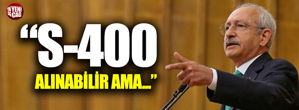 Kılıçdaroğlu: "S-400 alınabilir ama..."