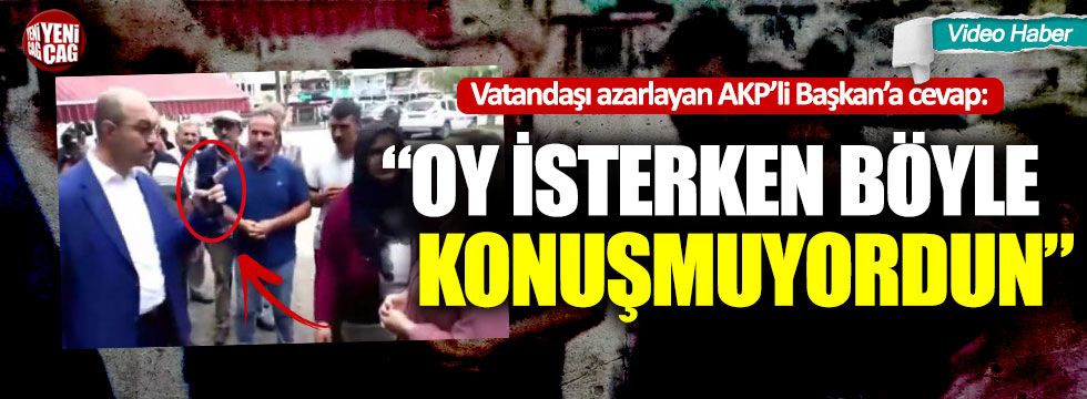 AKP'li Başkan'a tepki: "Oy isterken böyle konuşmuyordun"