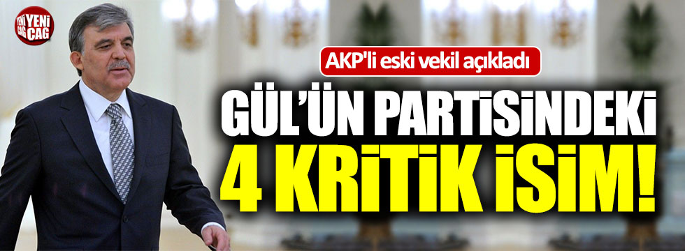 Abdullah Gül'ün partisindeki kritik 4 isim!