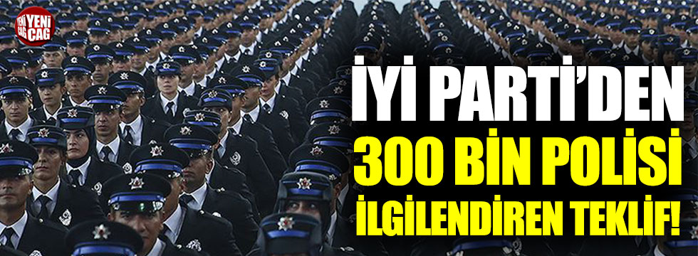 İYİ Parti'den 300 bin polisi sevindirecek teklif!