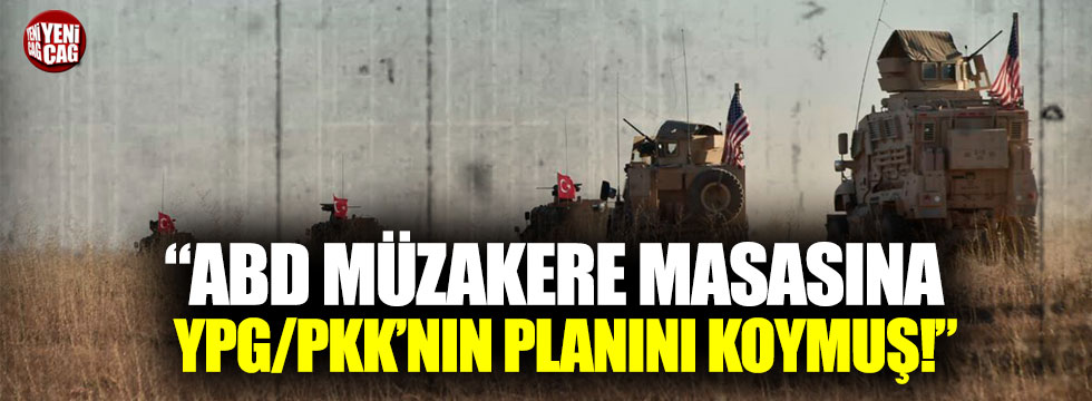 "ABD müzakere masasına YPG/PKK’nın planını koymuş!"
