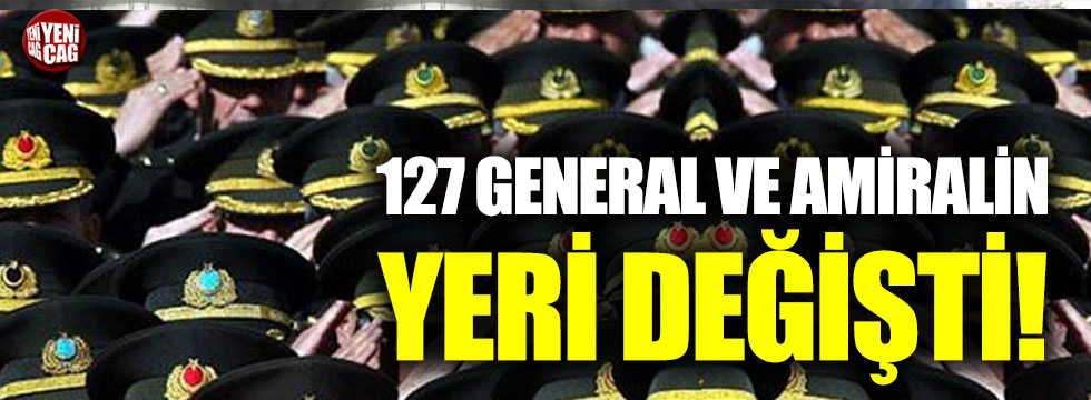 127 general ve amiralin görev yeri değiştirildi