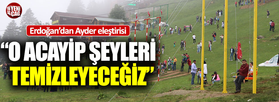 Erdoğan: "Ayder'deki o acayip şeyleri temizleyeceğiz"