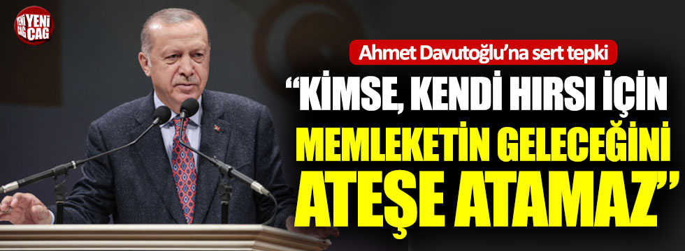 Erdoğan: “Kimse, kendi hırsı için memleketin geleceğini ateşe atamaz”
