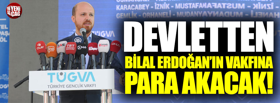 Devlet Bilal Erdoğan'ın vakfına para akıtacak!